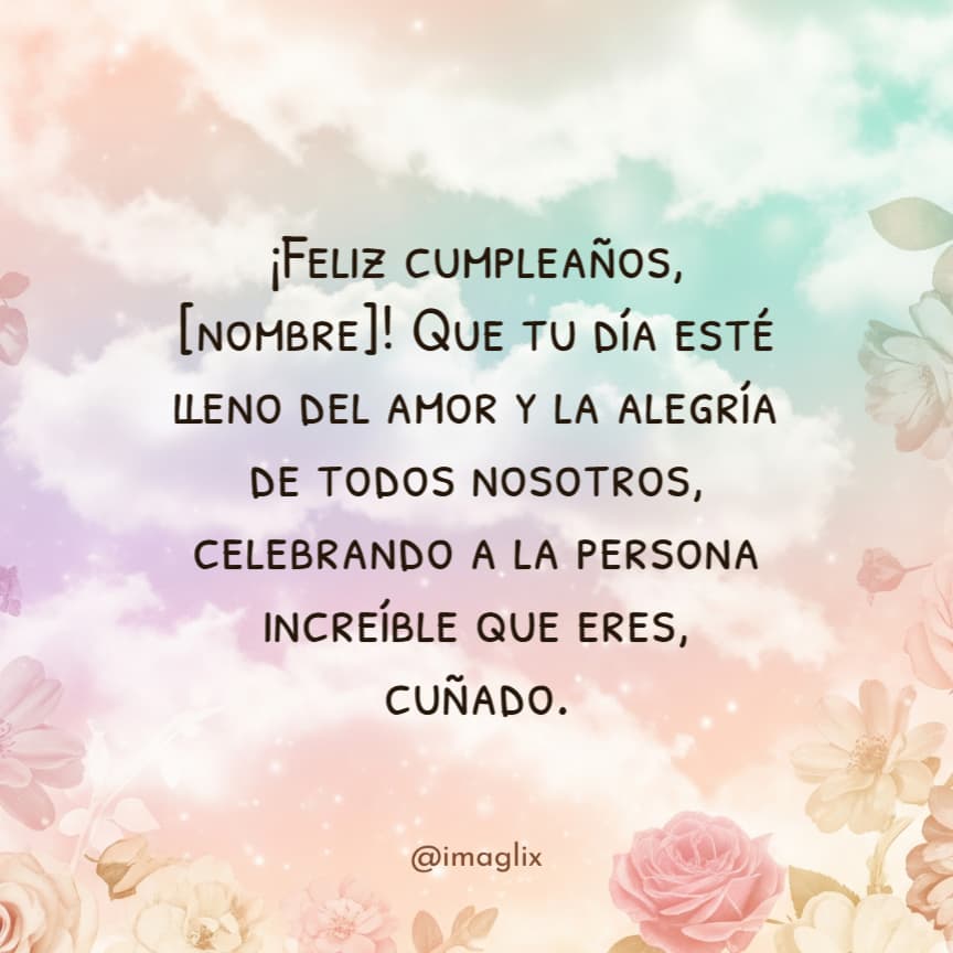 Frases de cumpleaños para cuñado: ¡Feliz cumpleaños, NOMBRE! Que tu día esté lleno del amor y la alegría de todos nosotros, celebrando a la persona increíble que eres, cuñado.