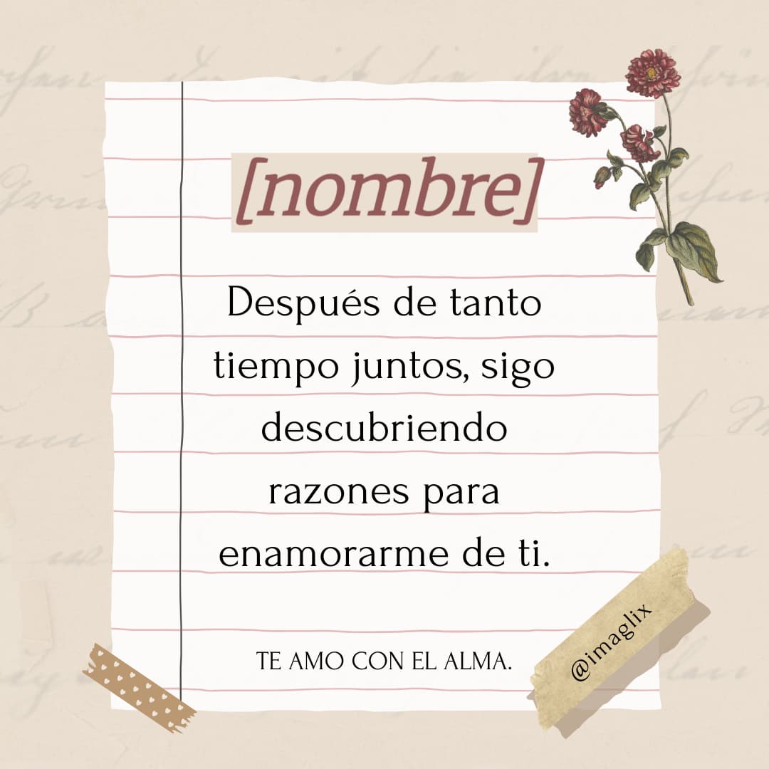 Frases para enamorar a una mujer: NOMBRE

Después de tanto tiempo juntos, sigo descubriendo razones para enamorarme de ti.

TE AMO CON EL ALMA