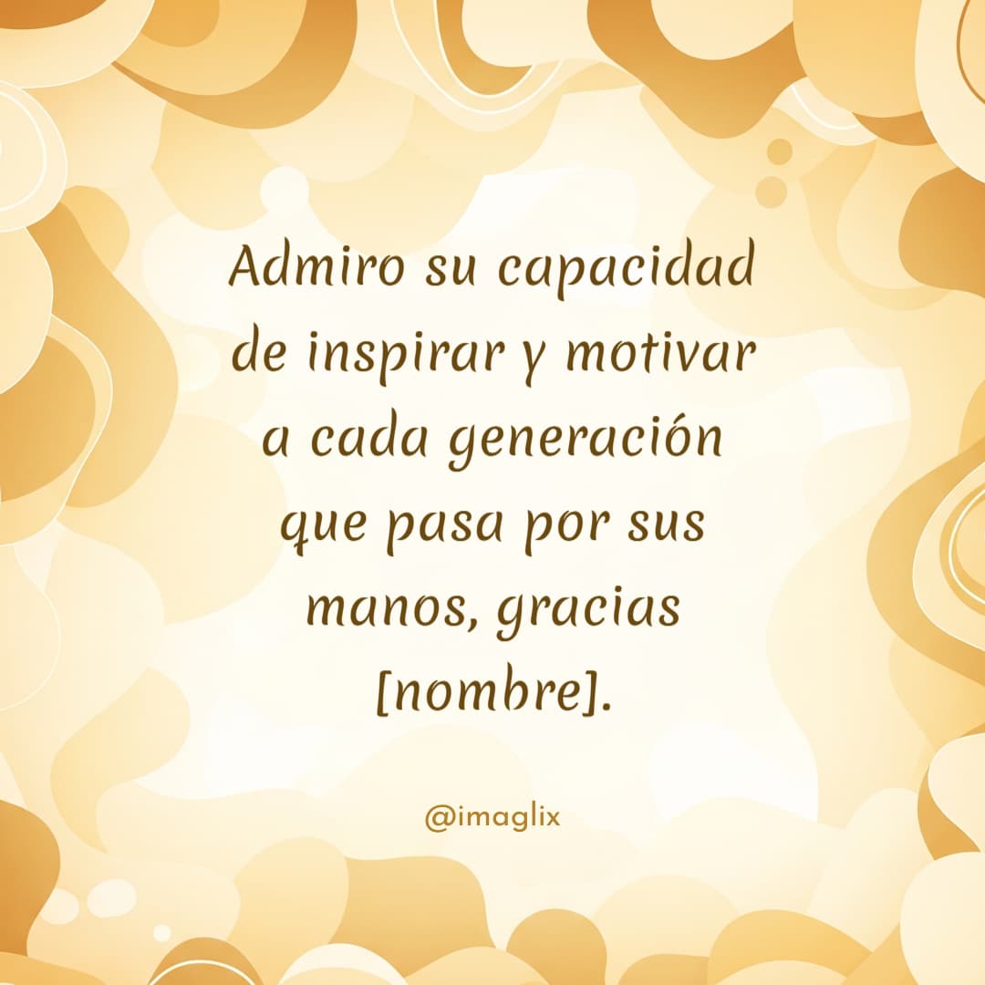 Frases para el día del maestro: Admiro su capacidad de inspirar y motivar a cada generación que pasa por sus manos, gracias NOMBRE.
