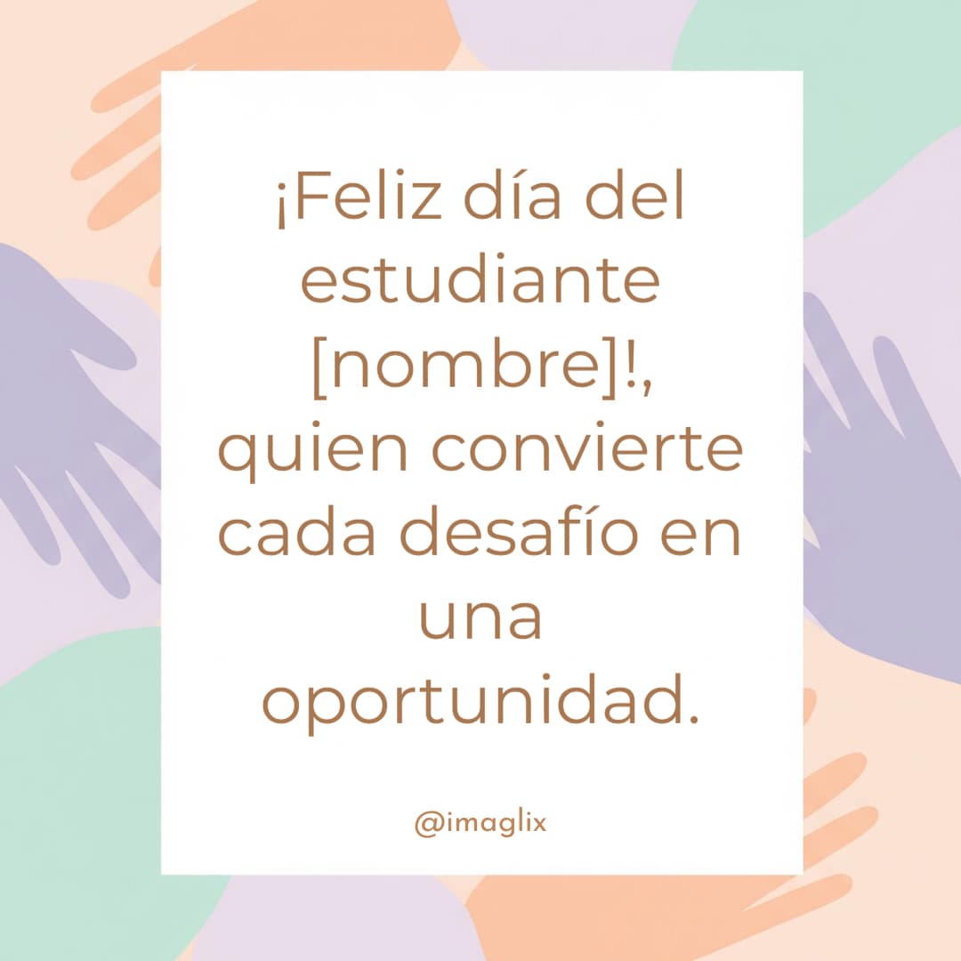 Feliz día del estudiante: ¡Feliz día del estudiante NOMBRE!, quien convierte cada desafío en una oportunidad.
