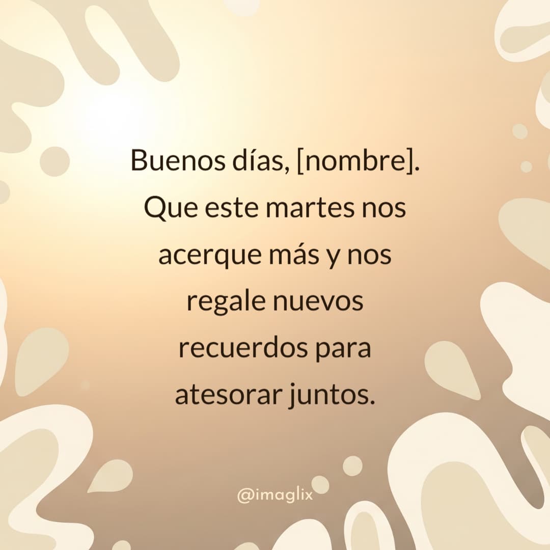 Frases de buenos días martes: Buenos días, NOMBRE. Que este martes nos acerque más y nos regale nuevos recuerdos para atesorar juntos.