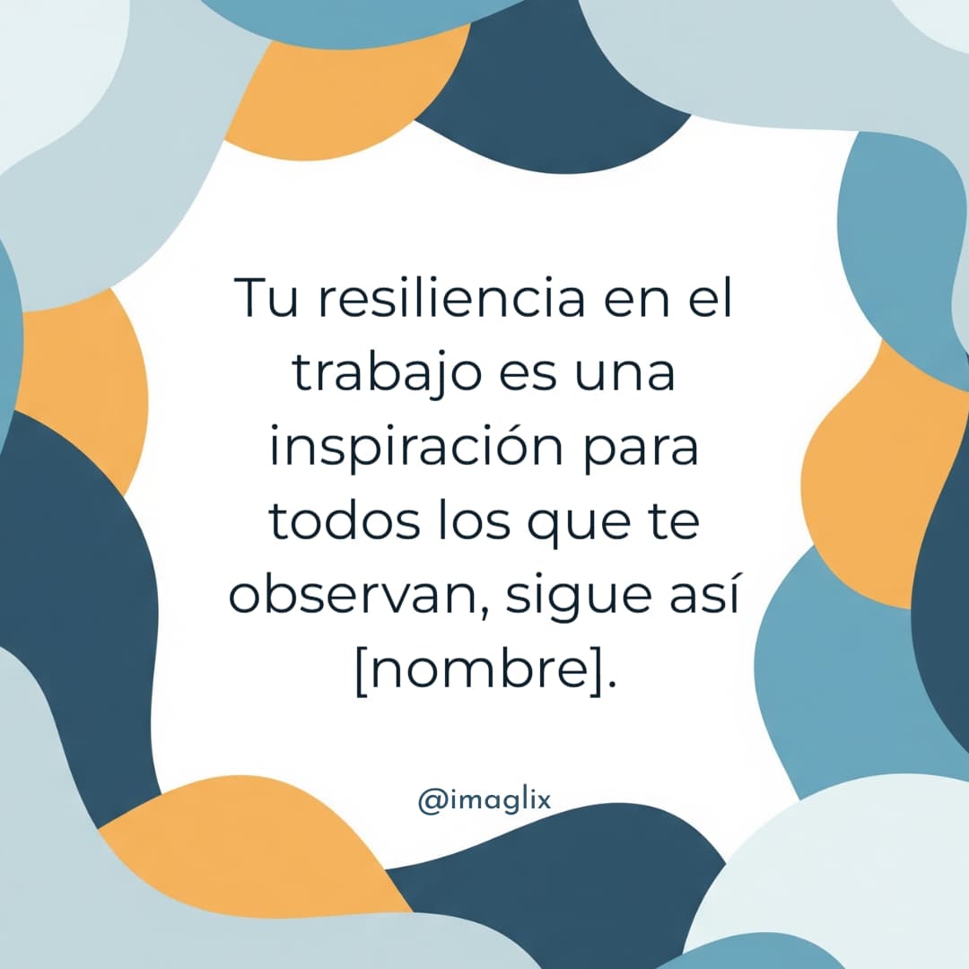 Frases motivacionales para el trabajo: Tu resiliencia en el trabajo es una inspiración para todos los que te observan, sigue así NOMBRE.