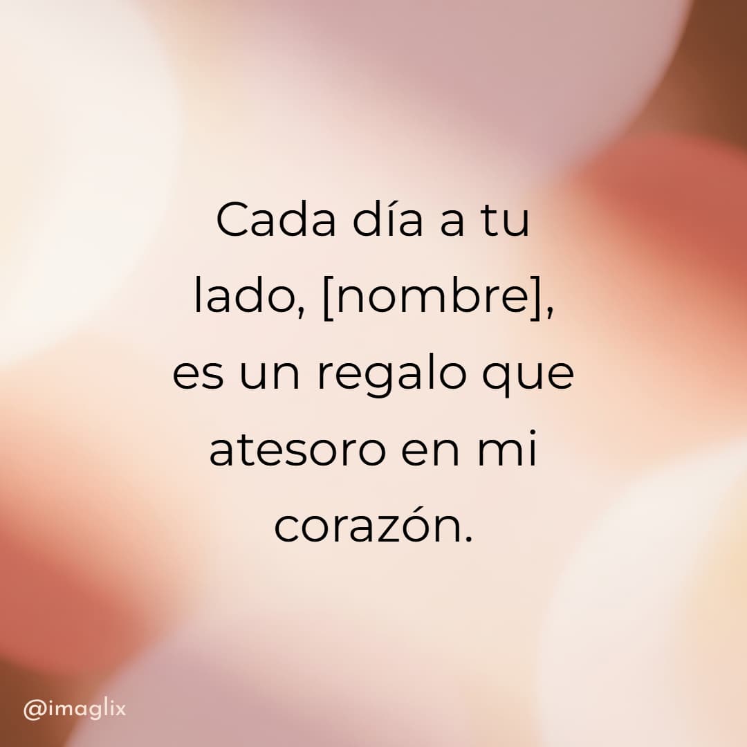 Frases de aniversario de bodas: Cada día a tu lado, NOMBRE, es un regalo que atesoro en mi corazón.