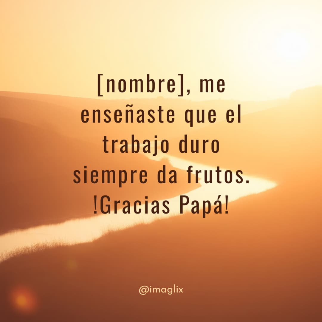 Feliz día del padre frases cortas: NOMBRE, me enseñaste que el trabajo duro siempre da frutos. !Gracias Papá!
