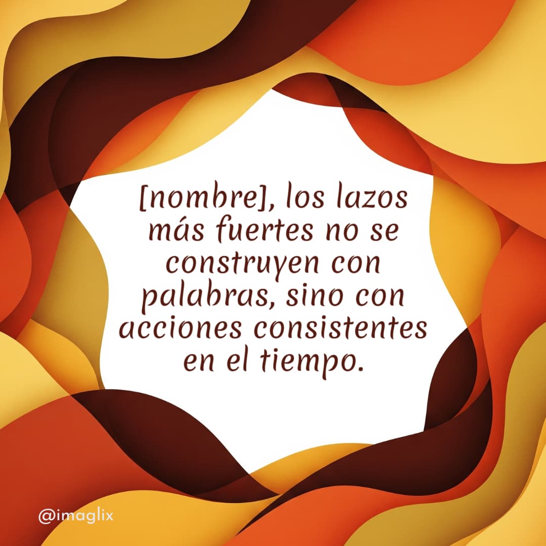 Frases para reflexionar de la vida: NOMBRE, los lazos más fuertes no se construyen con palabras, sino con acciones consistentes en el tiempo.
