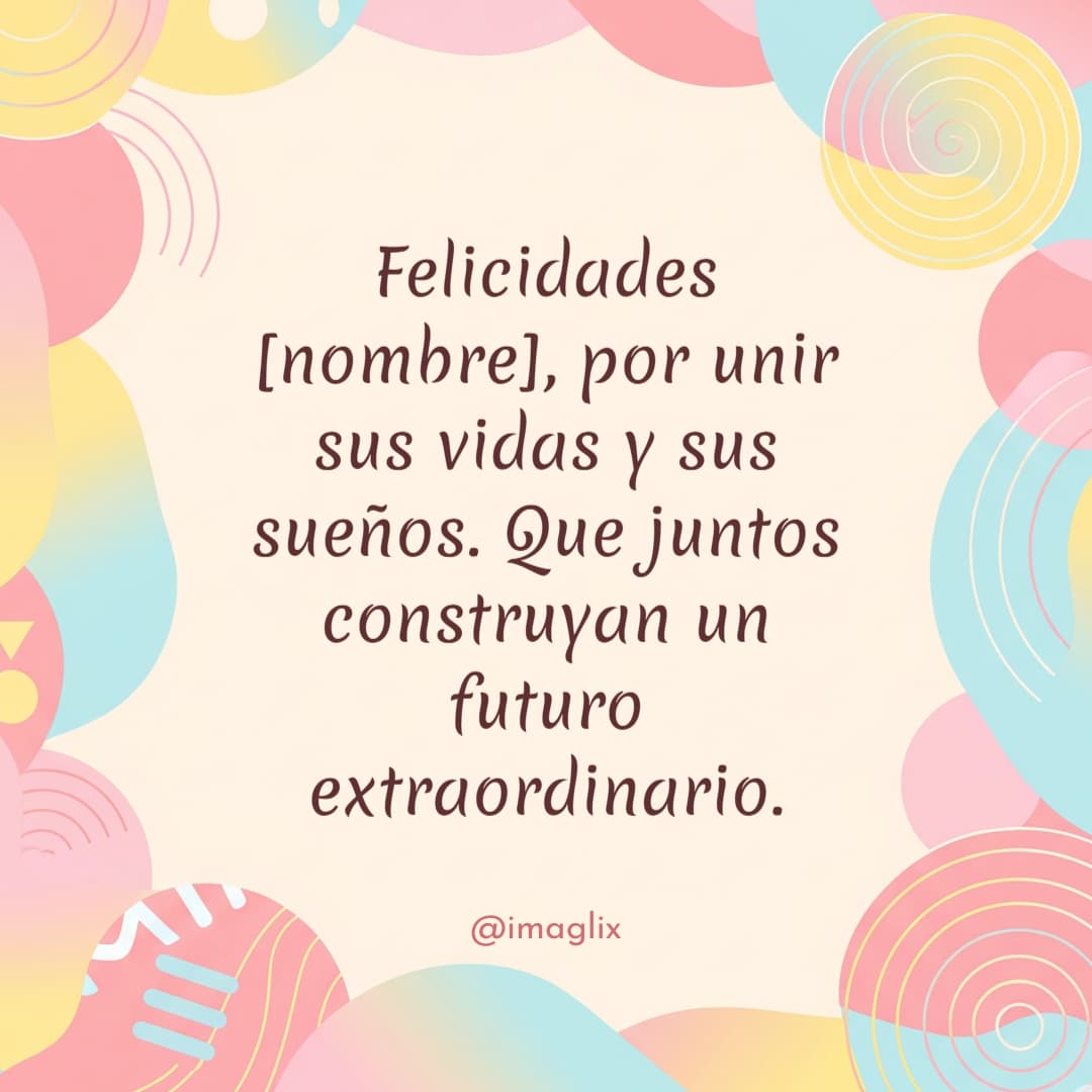 Felicitaciones de boda: Felicidades NOMBRE, por unir sus vidas y sus sueños. Que juntos construyan un futuro extraordinario.
