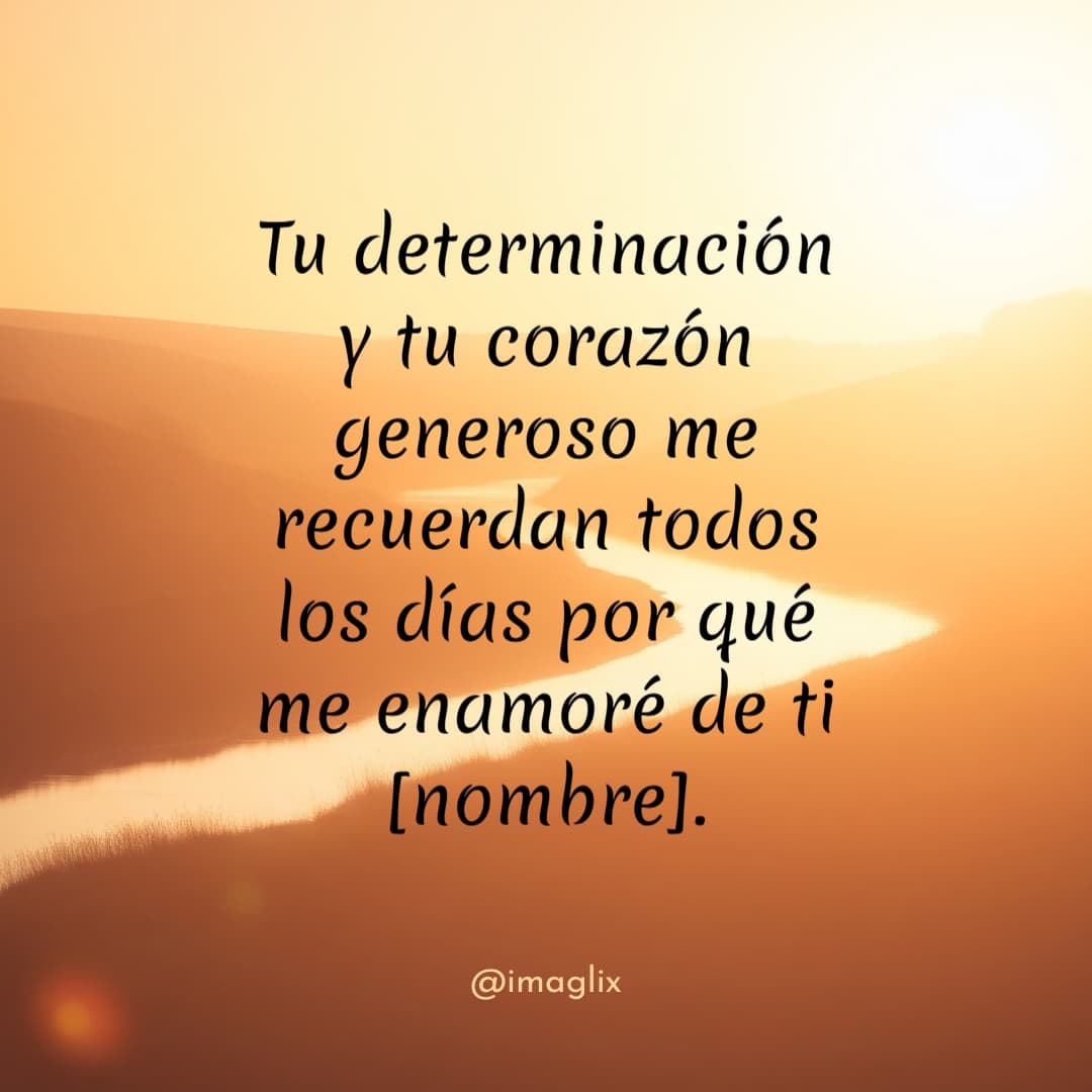 Frases de amor para mi esposo: Tu determinación y tu corazón generoso me recuerdan todos los días por qué me enamoré de ti NOMBRE.
