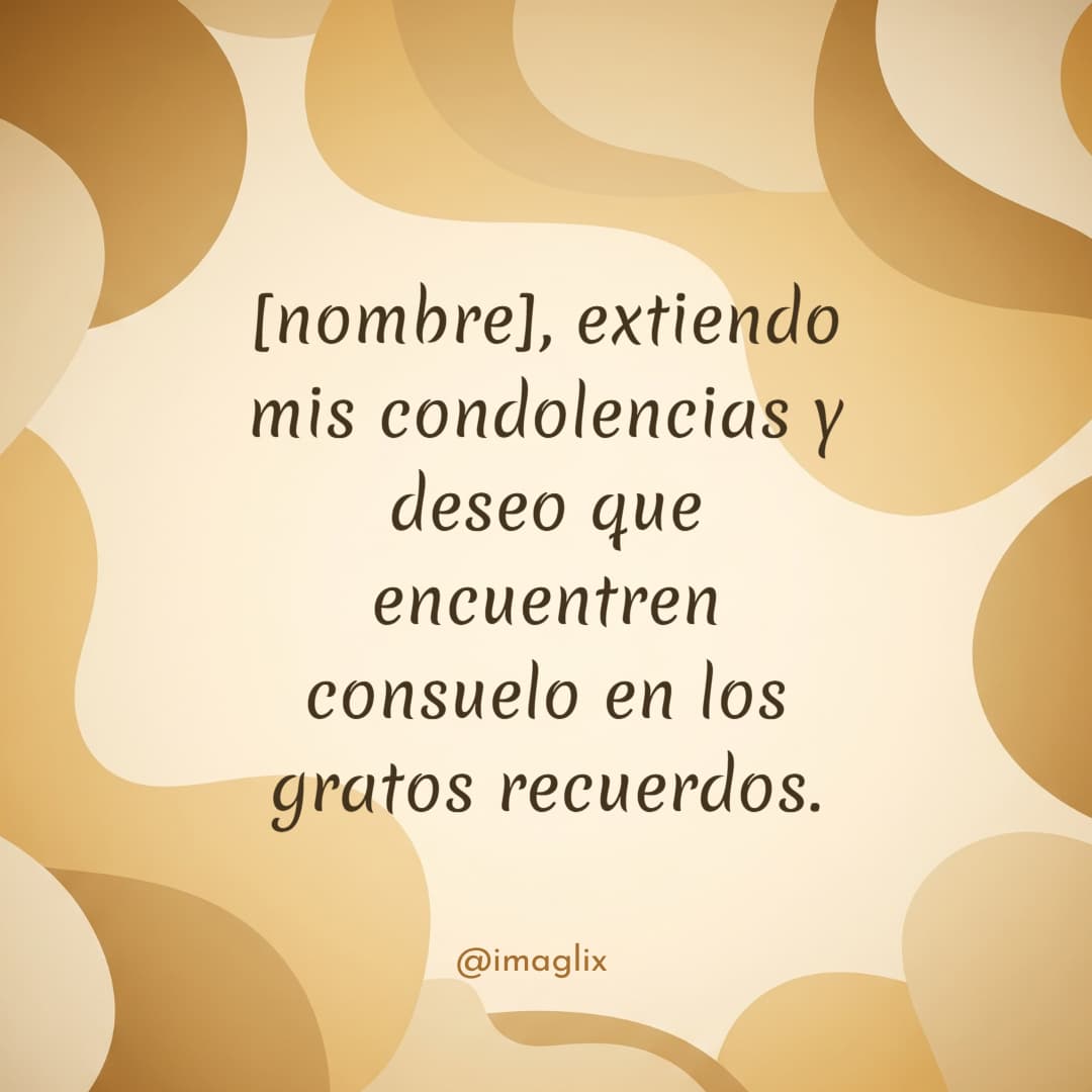 Mensajes de pésame y condolencias: NOMBRE, extiendo mis condolencias y deseo que encuentren consuelo en los gratos recuerdos.
