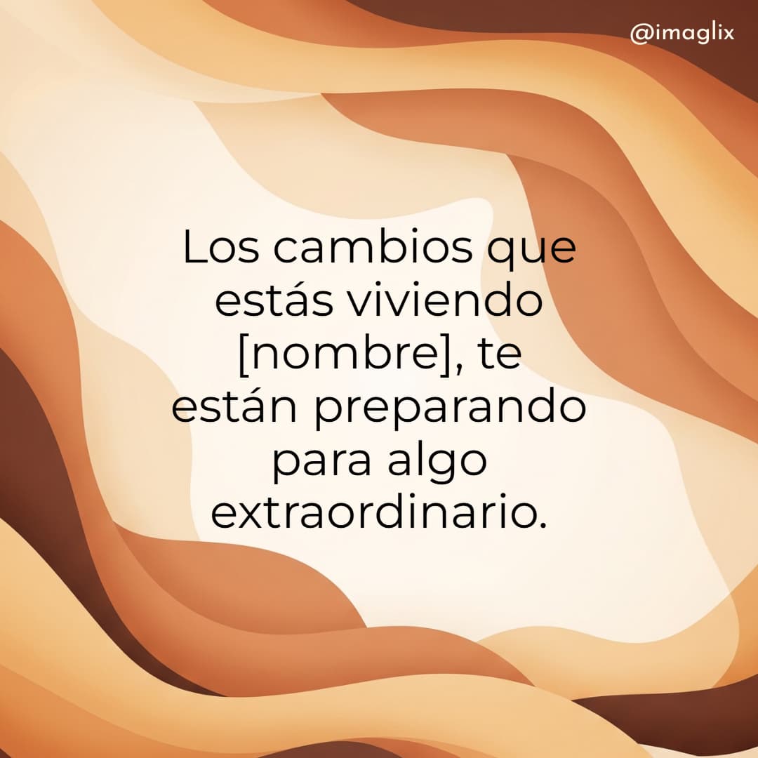 Frases de superación personal: Los cambios que estás viviendo NOMBRE, te están preparando para algo extraordinario.
