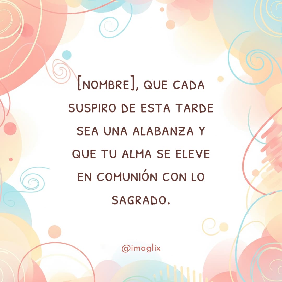 Frases de buenas tardes con bendiciones: NOMBRE, que cada suspiro de esta tarde sea una alabanza y que tu alma se eleve en comunión con lo sagrado.