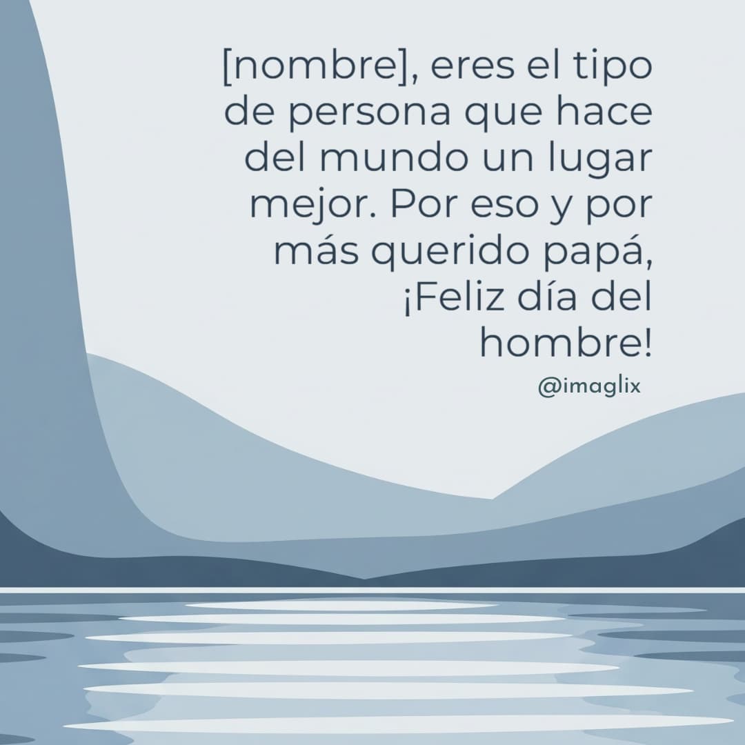 Feliz día del hombre para un papá: NOMBRE, eres el tipo de persona que hace del mundo un lugar mejor. Por eso y por más querido papá, ¡Feliz día del hombre!